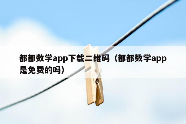 都都数学app下载二维码（都都数学app是免费的吗）