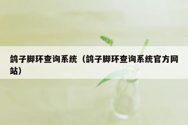 鸽子脚环查询系统（鸽子脚环查询系统官方网站）