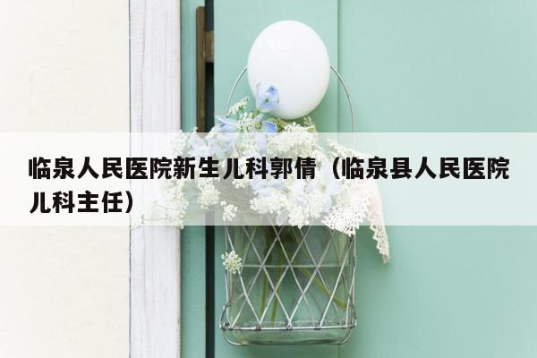 临泉人民医院新生儿科郭倩（临泉县人民医院儿科主任）