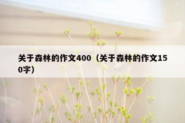 关于森林的作文400（关于森林的作文150字）