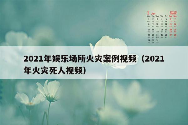 2021年娱乐场所火灾案例视频（2021年火灾死人视频）