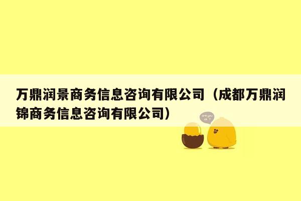 万鼎润景商务信息咨询有限公司（成都万鼎润锦商务信息咨询有限公司）