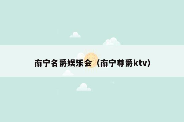 南宁名爵娱乐会（南宁尊爵ktv）