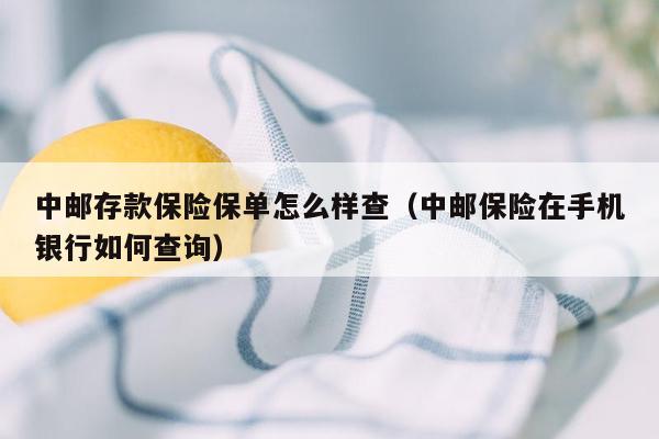 中邮存款保险保单怎么样查（中邮保险在手机银行如何查询）