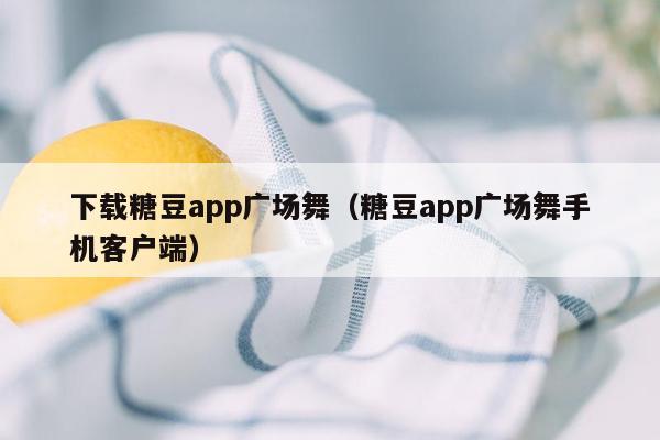 下载糖豆app广场舞（糖豆app广场舞手机客户端）