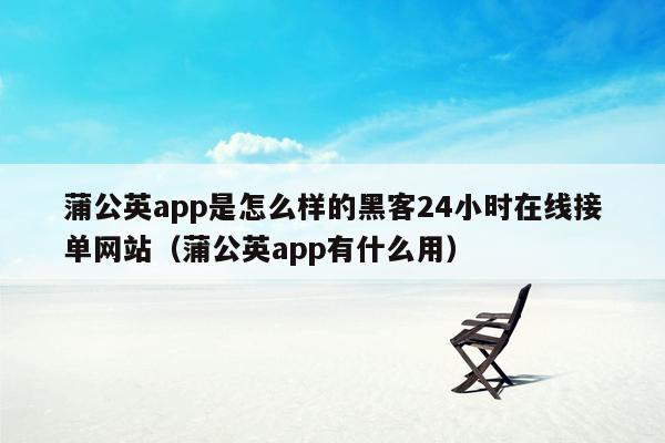 蒲公英app是怎么样的黑客24小时在线接单网站（蒲公英app有什么用）