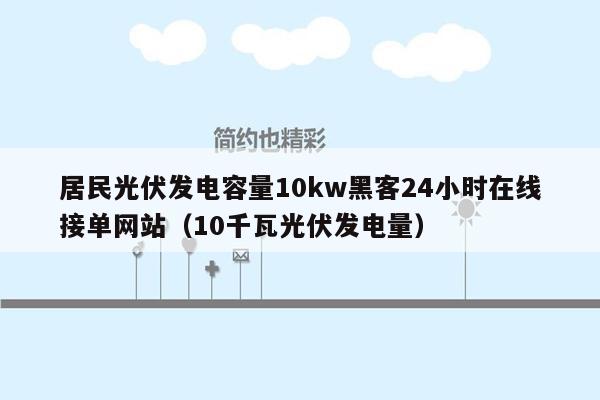 居民光伏发电容量10kw黑客24小时在线接单网站（10千瓦光伏发电量）