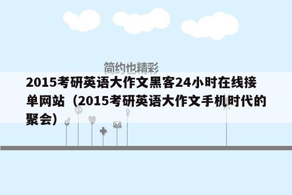 2015考研英语大作文黑客24小时在线接单网站（2015考研英语大作文手机时代的聚会）