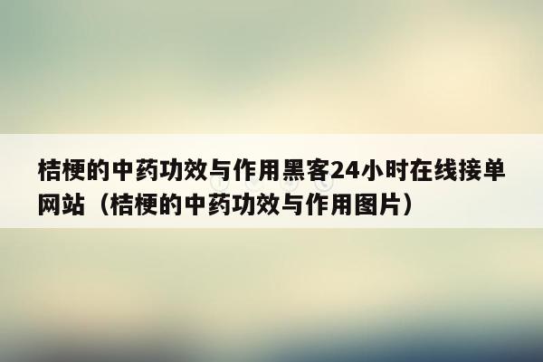 桔梗的中药功效与作用黑客24小时在线接单网站（桔梗的中药功效与作用图片）