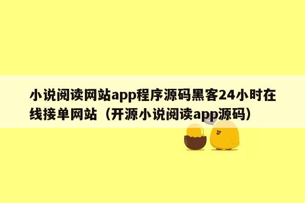 小说阅读网站app程序源码黑客24小时在线接单网站（开源小说阅读app源码）