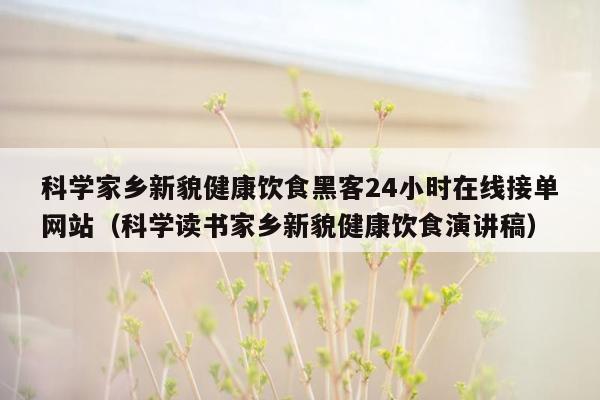 科学家乡新貌健康饮食黑客24小时在线接单网站（科学读书家乡新貌健康饮食演讲稿）