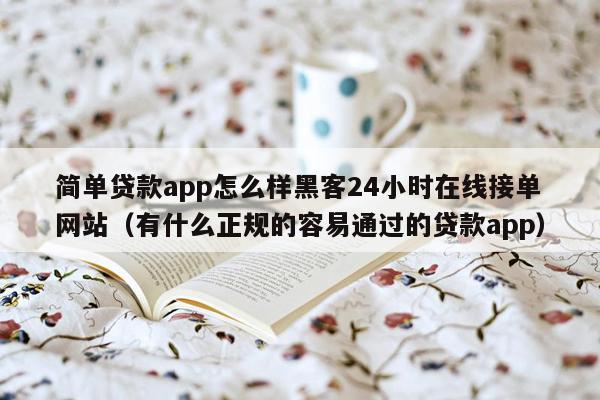 简单贷款app怎么样黑客24小时在线接单网站（有什么正规的容易通过的贷款app）