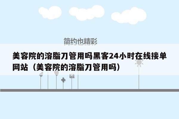 美容院的溶脂刀管用吗黑客24小时在线接单网站（美容院的溶脂刀管用吗）