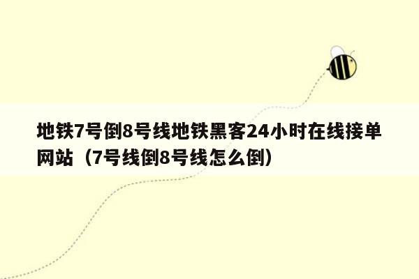 地铁7号倒8号线地铁黑客24小时在线接单网站（7号线倒8号线怎么倒）