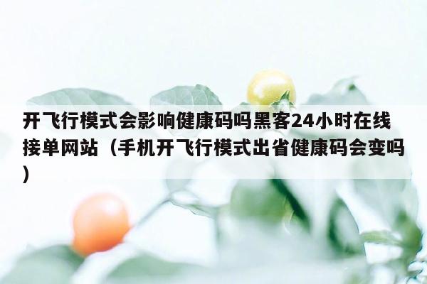 开飞行模式会影响健康码吗黑客24小时在线接单网站（手机开飞行模式出省健康码会变吗）