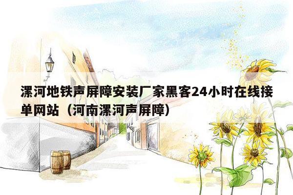 漯河地铁声屏障安装厂家黑客24小时在线接单网站（河南漯河声屏障）