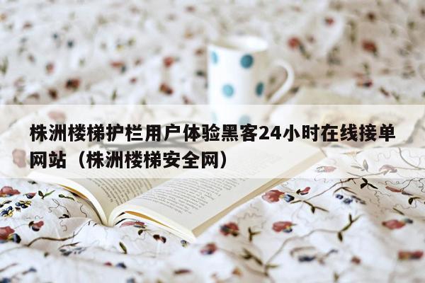 株洲楼梯护栏用户体验黑客24小时在线接单网站（株洲楼梯安全网）