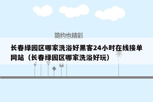 长春绿园区哪家洗浴好黑客24小时在线接单网站（长春绿园区哪家洗浴好玩）