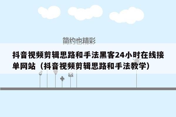 抖音视频剪辑思路和手法黑客24小时在线接单网站（抖音视频剪辑思路和手法教学）