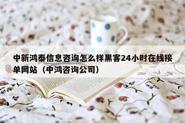 中新鸿泰信息咨询怎么样黑客24小时在线接单网站（中鸿咨询公司）