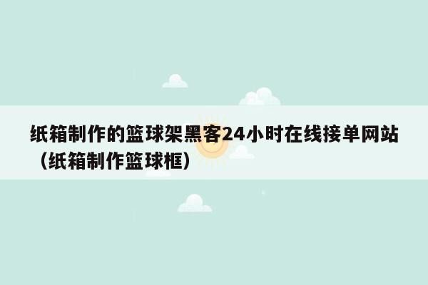 纸箱制作的篮球架黑客24小时在线接单网站（纸箱制作篮球框）