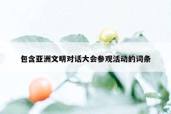 包含亚洲文明对话大会参观活动的词条