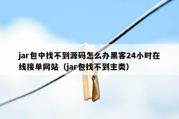 jar包中找不到源码怎么办黑客24小时在线接单网站（jar包找不到主类）