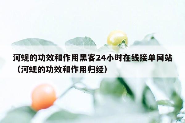 河蚬的功效和作用黑客24小时在线接单网站（河蚬的功效和作用归经）