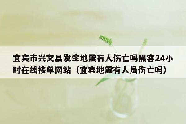 宜宾市兴文县发生地震有人伤亡吗黑客24小时在线接单网站（宜宾地震有人员伤亡吗）