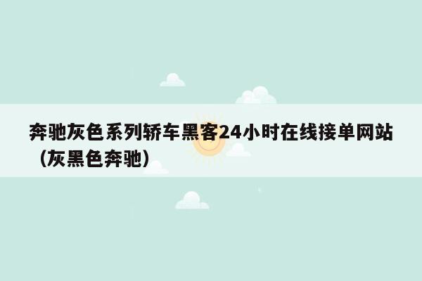 奔驰灰色系列轿车黑客24小时在线接单网站（灰黑色奔驰）