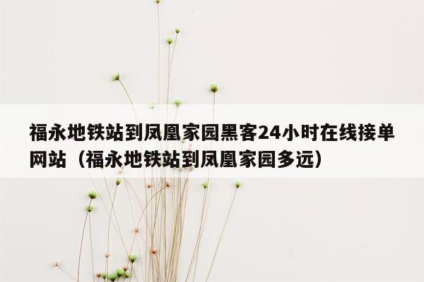 福永地铁站到凤凰家园黑客24小时在线接单网站（福永地铁站到凤凰家园多远）