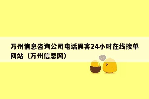 万州信息咨询公司电话黑客24小时在线接单网站（万州信息网）