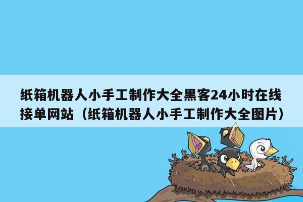 纸箱机器人小手工制作大全黑客24小时在线接单网站（纸箱机器人小手工制作大全图片）