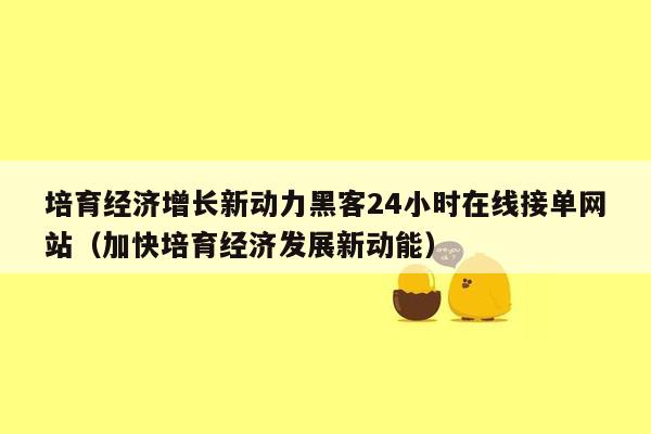 培育经济增长新动力黑客24小时在线接单网站（加快培育经济发展新动能）