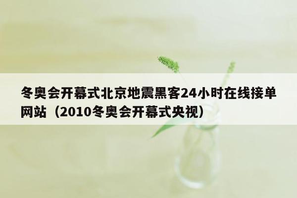 冬奥会开幕式北京地震黑客24小时在线接单网站（2010冬奥会开幕式央视）