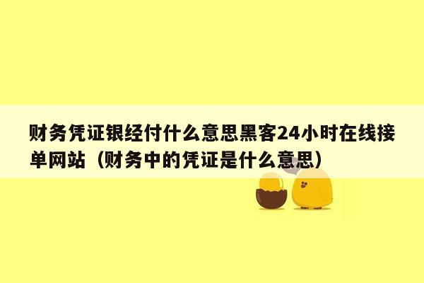 财务凭证银经付什么意思黑客24小时在线接单网站（财务中的凭证是什么意思）