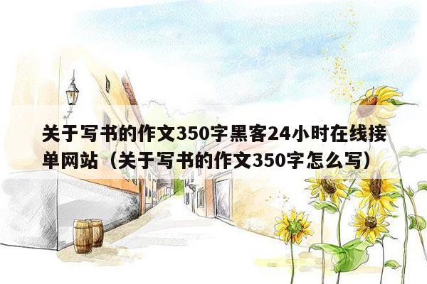 关于写书的作文350字黑客24小时在线接单网站（关于写书的作文350字怎么写）