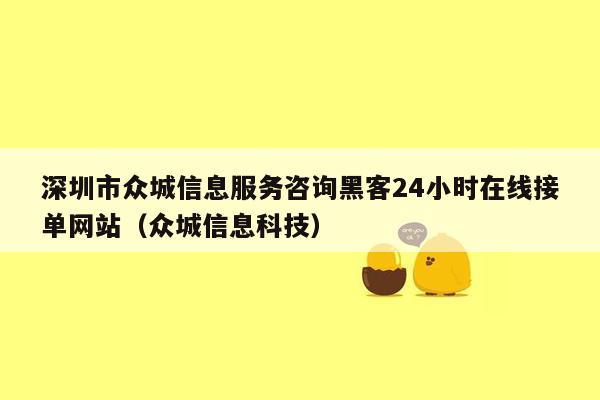 深圳市众城信息服务咨询黑客24小时在线接单网站（众城信息科技）