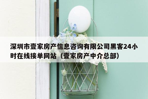 深圳市壹家房产信息咨询有限公司黑客24小时在线接单网站（壹家房产中介总部）