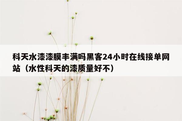 科天水漆漆膜丰满吗黑客24小时在线接单网站（水性科天的漆质量好不）