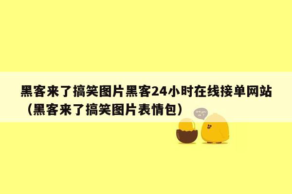 黑客来了搞笑图片黑客24小时在线接单网站（黑客来了搞笑图片表情包）