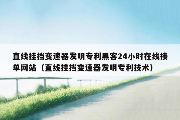 直线挂挡变速器发明专利黑客24小时在线接单网站（直线挂挡变速器发明专利技术）