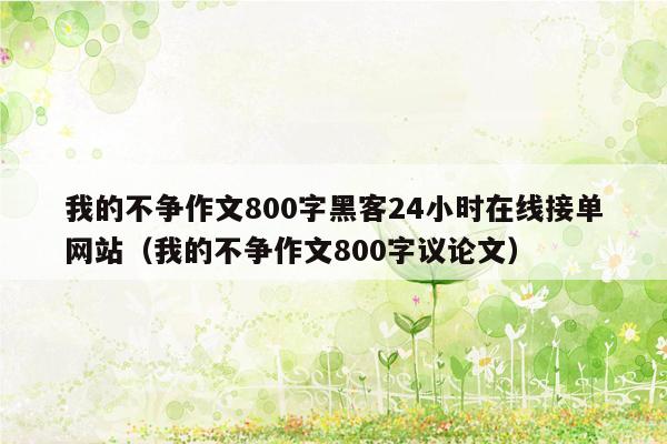 我的不争作文800字黑客24小时在线接单网站（我的不争作文800字议论文）