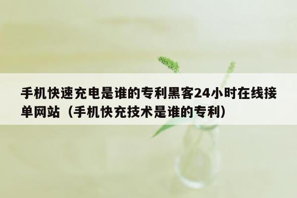 手机快速充电是谁的专利黑客24小时在线接单网站（手机快充技术是谁的专利）