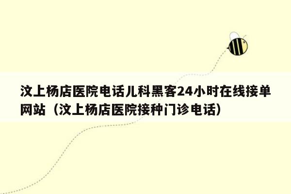 汶上杨店医院电话儿科黑客24小时在线接单网站（汶上杨店医院接种门诊电话）