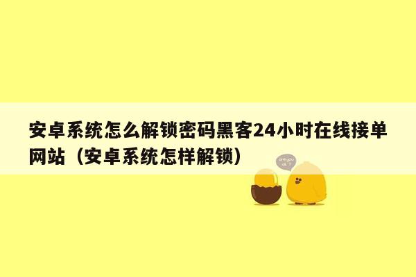 安卓系统怎么解锁密码黑客24小时在线接单网站（安卓系统怎样解锁）