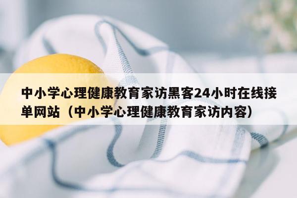 中小学心理健康教育家访黑客24小时在线接单网站（中小学心理健康教育家访内容）