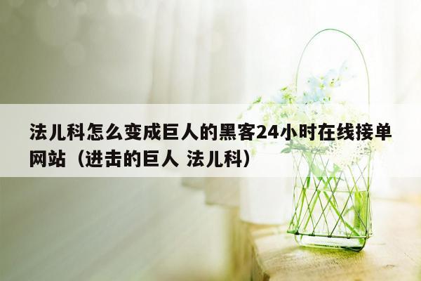 法儿科怎么变成巨人的黑客24小时在线接单网站（进击的巨人 法儿科）