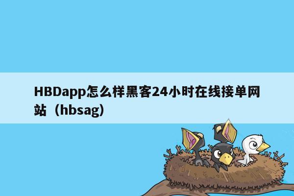 HBDapp怎么样黑客24小时在线接单网站（hbsag）