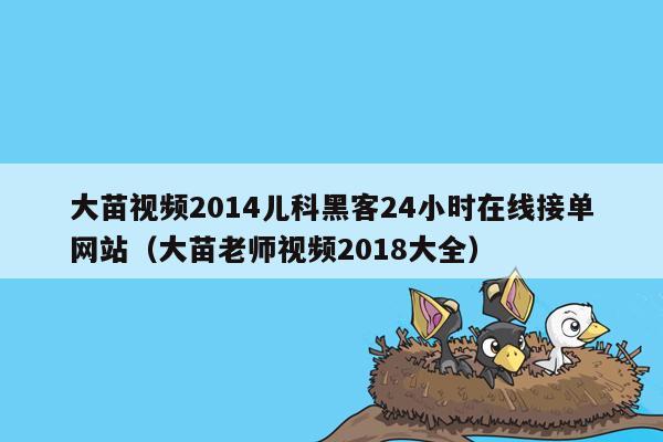 大苗视频2014儿科黑客24小时在线接单网站（大苗老师视频2018大全）